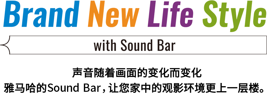 Brand New Life Style 音が変わると、映像も変わる。-ヤマハのサウンドバーが、あなたの家のTV環(huán)境を劇的に進化させる。 - with Sound Bar